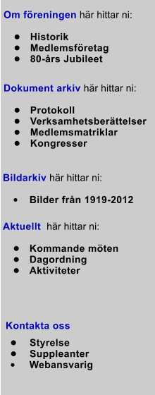 Dokument arkiv hr hittar ni:   	Protokoll 	Verksamhetsberttelser 	Medlemsmatriklar 	Kongresser Bildarkiv hr hittar ni:   	Bilder frn 1919-2012 Om freningen hr hittar ni:   	Historik 	Medlemsfretag 	80-rs Jubileet Aktuellt  hr hittar ni:   	Kommande mten 	Dagordning  	Aktiviteter                      Kontakta oss    	 	 Styrelse 	 Suppleanter 	 Webansvarig